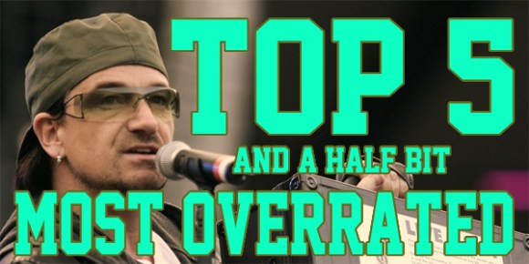 Top-5---Overrated Picking on Bono? How edgy.